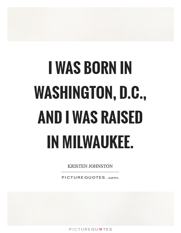 I was born in Washington, D.C., and I was raised in Milwaukee. Picture Quote #1