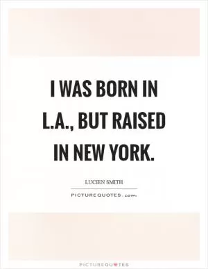 I was born in L.A., but raised in New York Picture Quote #1