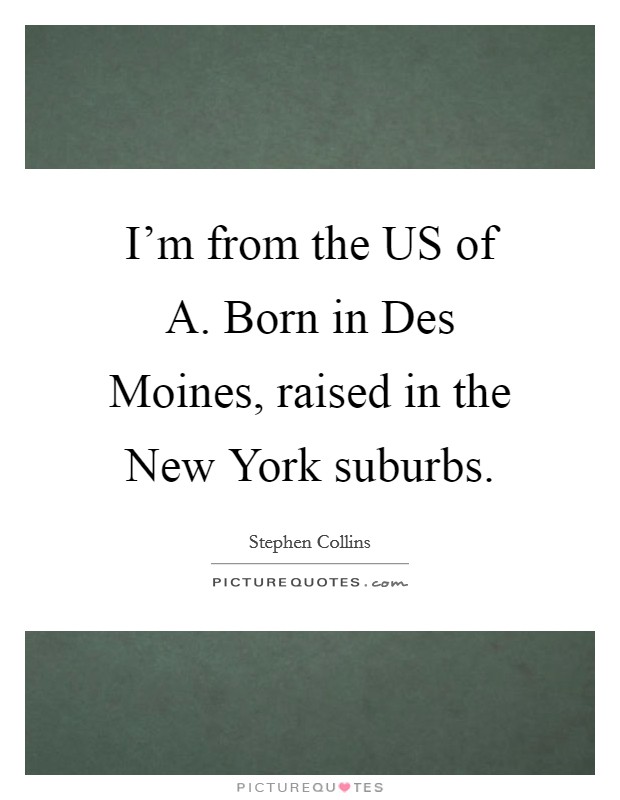 I'm from the US of A. Born in Des Moines, raised in the New York suburbs. Picture Quote #1