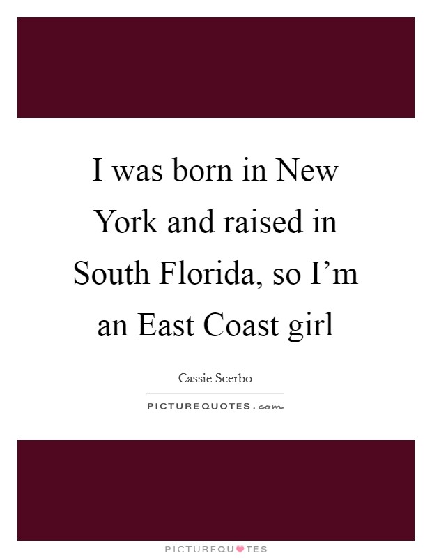 I was born in New York and raised in South Florida, so I'm an East Coast girl Picture Quote #1