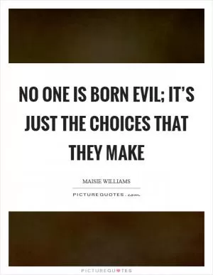 No one is born evil; it’s just the choices that they make Picture Quote #1