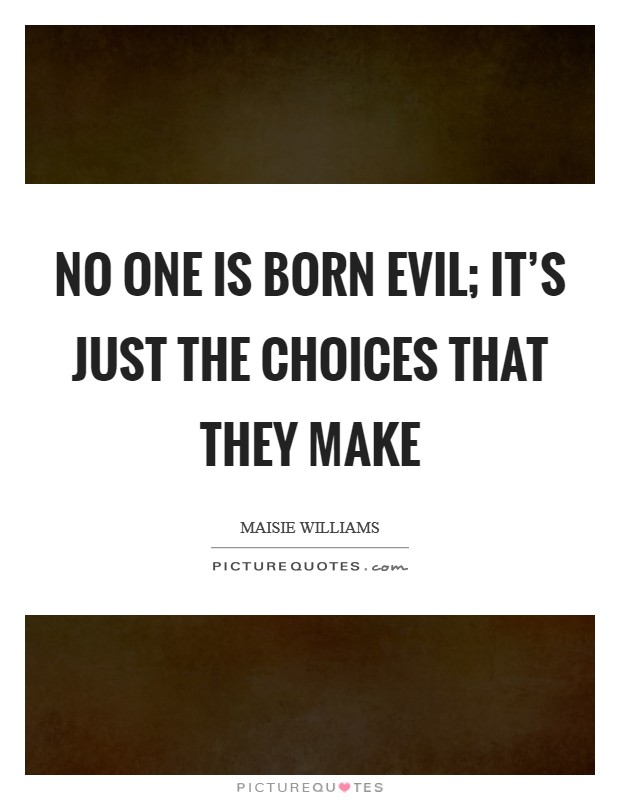 No one is born evil; it's just the choices that they make Picture Quote #1