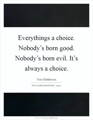 Everythings a choice. Nobody’s born good. Nobody’s born evil. It’s always a choice Picture Quote #1