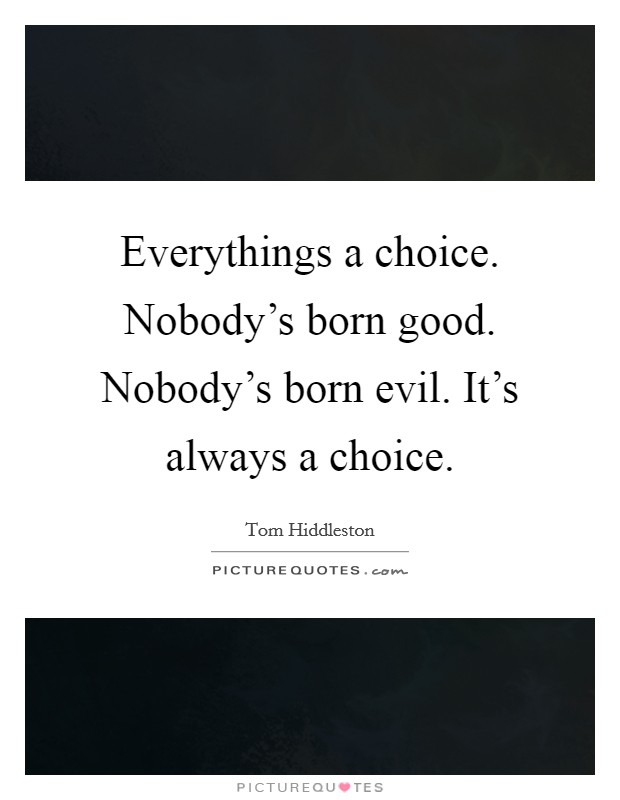 Everythings a choice. Nobody's born good. Nobody's born evil. It's always a choice. Picture Quote #1