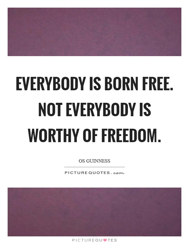 Everybody is born free. Not everybody is worthy of freedom. Picture Quote #1