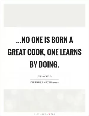 ...no one is born a great cook, one learns by doing Picture Quote #1
