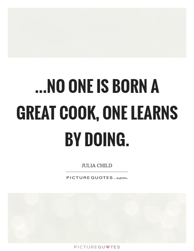 ...no one is born a great cook, one learns by doing. Picture Quote #1