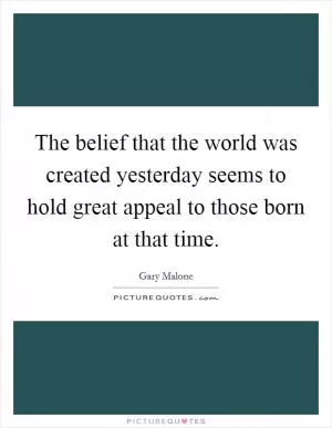 The belief that the world was created yesterday seems to hold great appeal to those born at that time Picture Quote #1