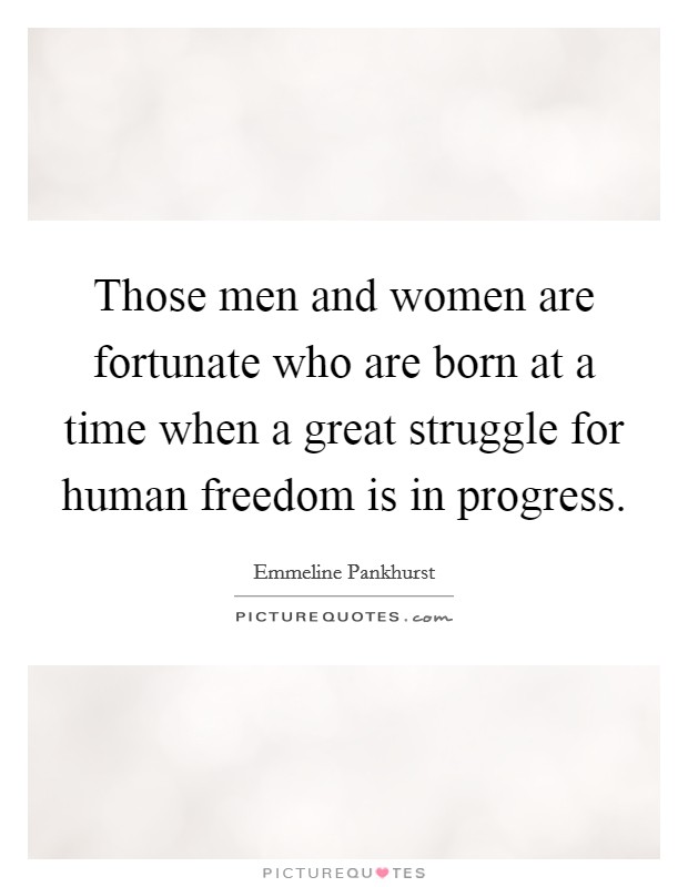 Those men and women are fortunate who are born at a time when a great struggle for human freedom is in progress. Picture Quote #1