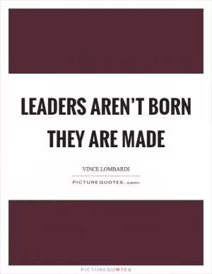 Leaders aren’t born they are made Picture Quote #1