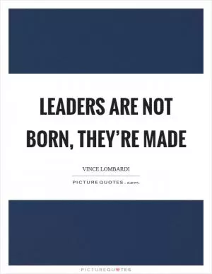 Leaders are not born, they’re made Picture Quote #1