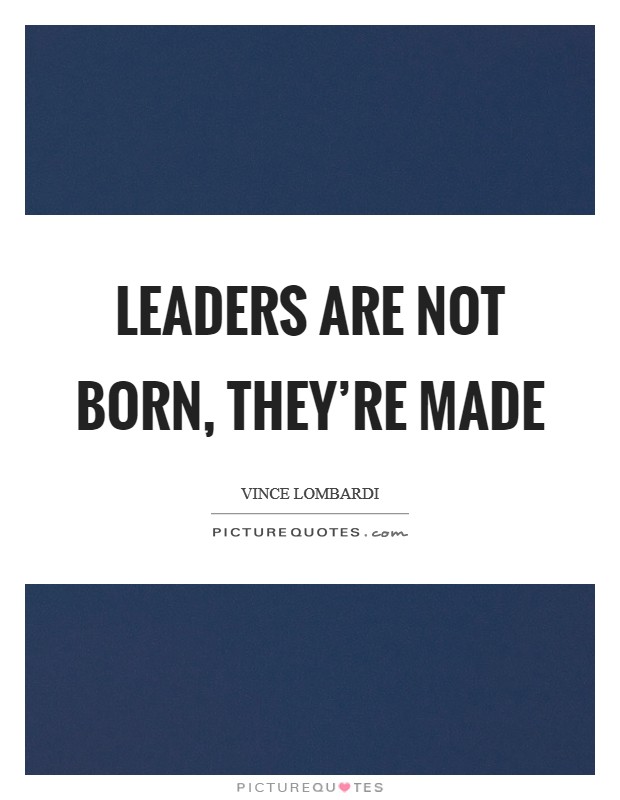 Leaders are not born, they're made Picture Quote #1