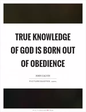 True knowledge of God is born out of obedience Picture Quote #1