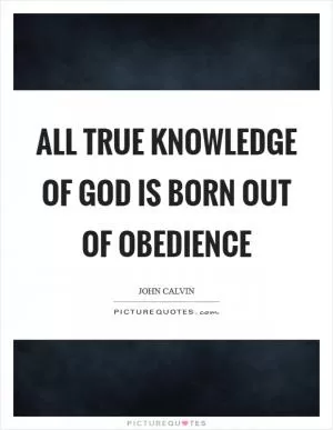All true knowledge of God is born out of obedience Picture Quote #1