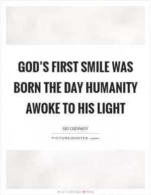 God’s first Smile was born The day humanity awoke To His Light Picture Quote #1