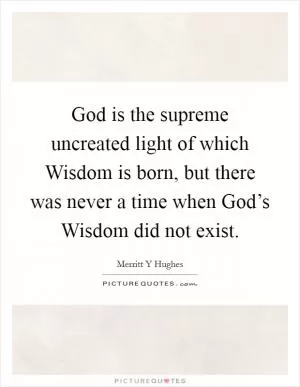 God is the supreme uncreated light of which Wisdom is born, but there was never a time when God’s Wisdom did not exist Picture Quote #1