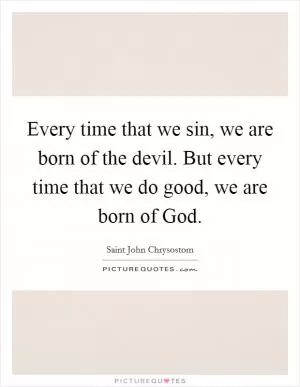 Every time that we sin, we are born of the devil. But every time that we do good, we are born of God Picture Quote #1
