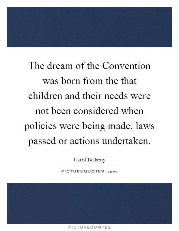 The dream of the Convention was born from the that children and their needs were not been considered when policies were being made, laws passed or actions undertaken. Picture Quote #1