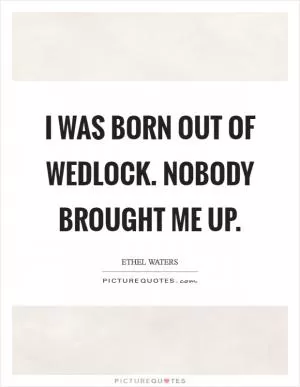 I was born out of wedlock. Nobody brought me up Picture Quote #1