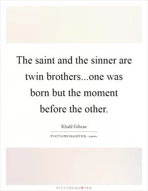The saint and the sinner are twin brothers...one was born but the moment before the other Picture Quote #1