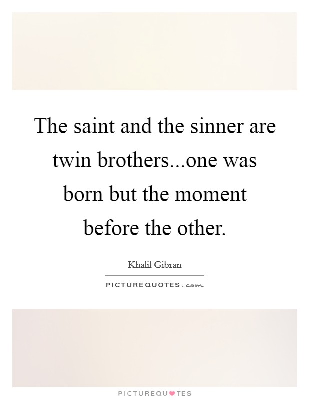 The saint and the sinner are twin brothers...one was born but the moment before the other. Picture Quote #1