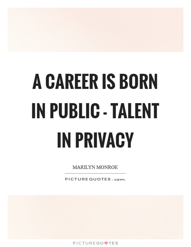 A career is born in public - talent in privacy Picture Quote #1