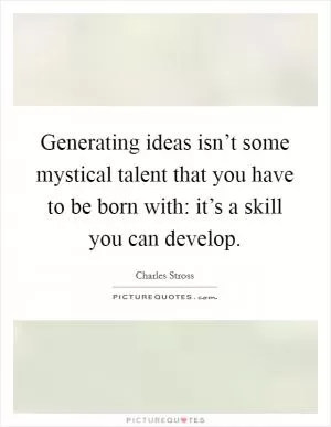 Generating ideas isn’t some mystical talent that you have to be born with: it’s a skill you can develop Picture Quote #1