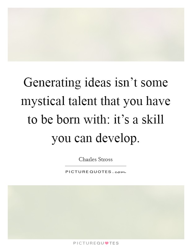 Generating ideas isn't some mystical talent that you have to be born with: it's a skill you can develop. Picture Quote #1