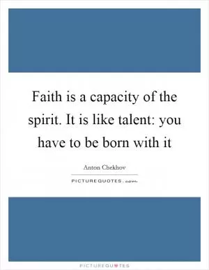 Faith is a capacity of the spirit. It is like talent: you have to be born with it Picture Quote #1