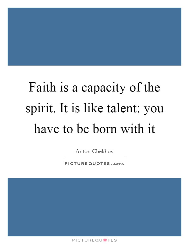 Faith is a capacity of the spirit. It is like talent: you have to be born with it Picture Quote #1
