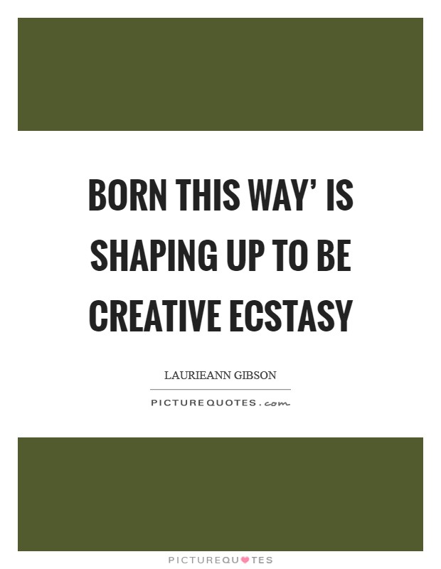 Born This Way' is shaping up to be creative ecstasy Picture Quote #1