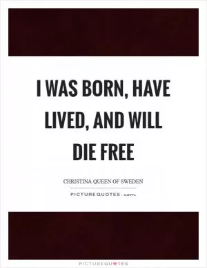 I was born, have lived, and will die free Picture Quote #1