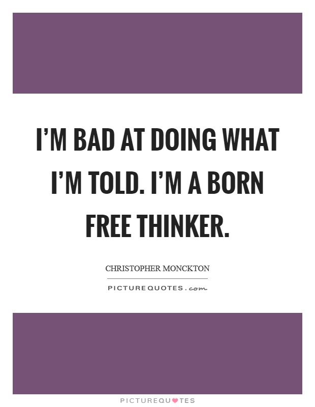 I'm bad at doing what I'm told. I'm a born free thinker. Picture Quote #1