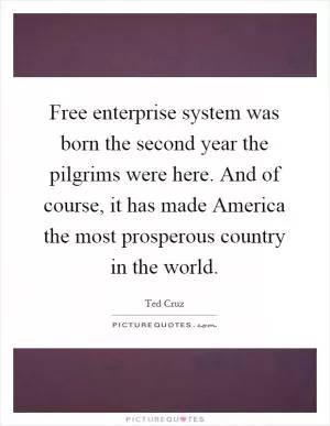 Free enterprise system was born the second year the pilgrims were here. And of course, it has made America the most prosperous country in the world Picture Quote #1