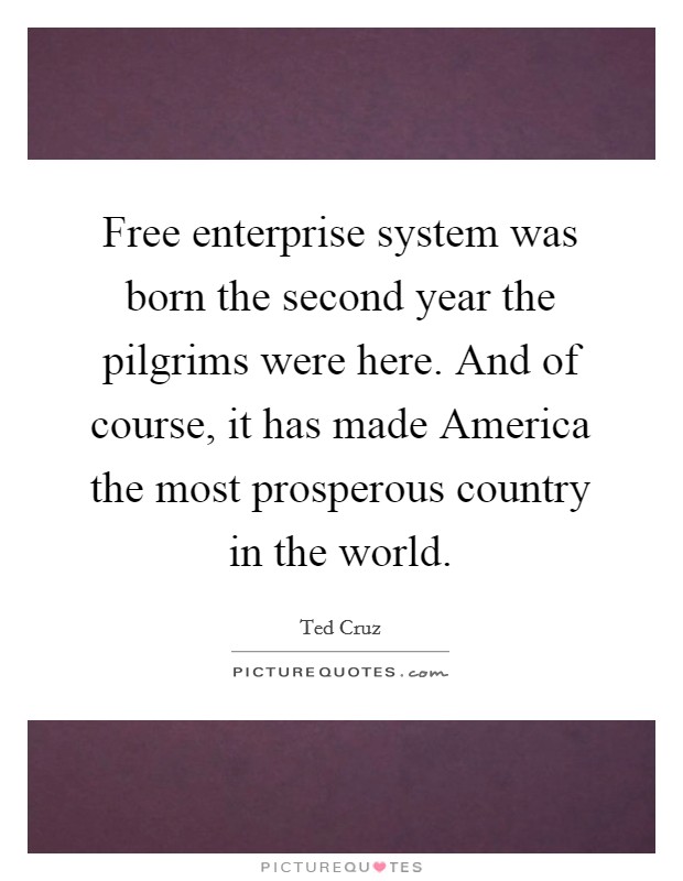 Free enterprise system was born the second year the pilgrims were here. And of course, it has made America the most prosperous country in the world. Picture Quote #1