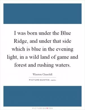 I was born under the Blue Ridge, and under that side which is blue in the evening light, in a wild land of game and forest and rushing waters Picture Quote #1