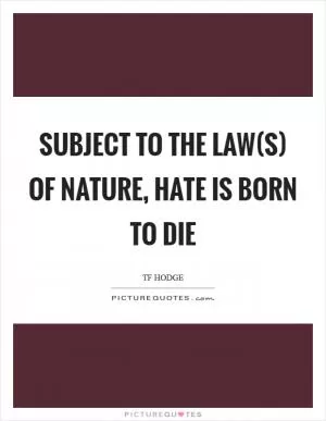 Subject to the law(s) of nature, hate is born to die Picture Quote #1