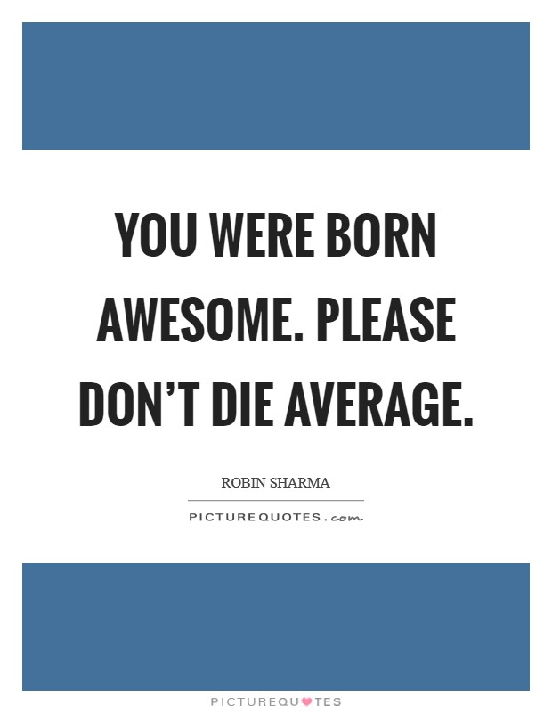 You were born awesome. Please don't die average. Picture Quote #1
