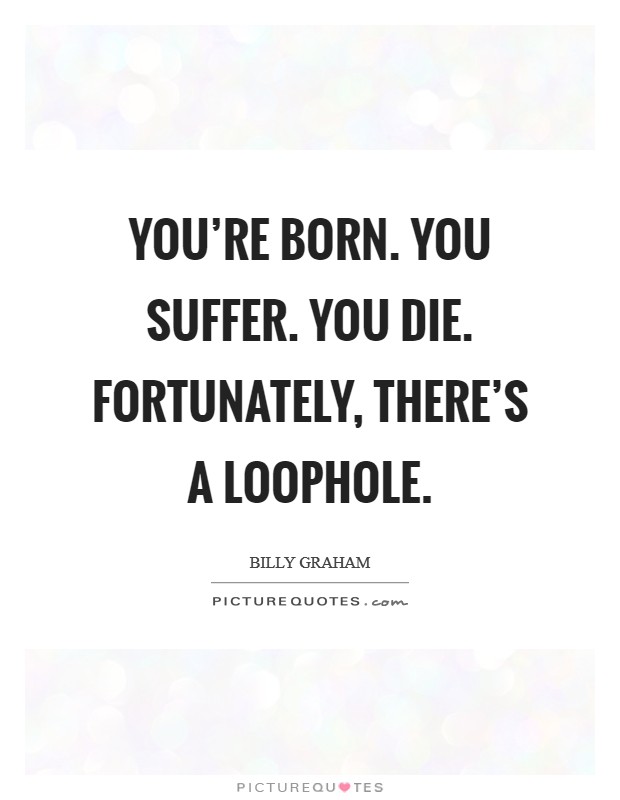 You're born. You suffer. You die. Fortunately, there's a loophole. Picture Quote #1