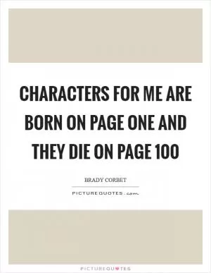 Characters for me are born on page one and they die on page 100 Picture Quote #1
