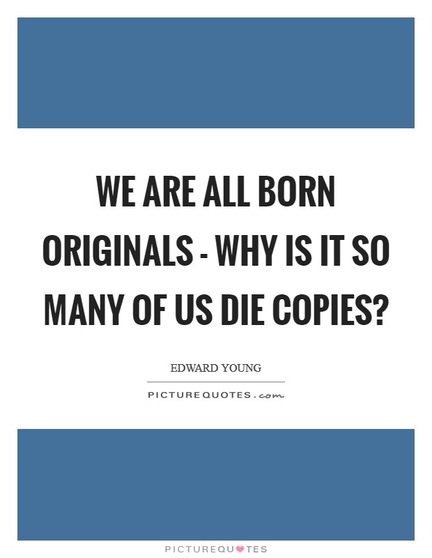 We are all born originals - why is it so many of us die copies? Picture Quote #1