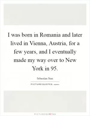 I was born in Romania and later lived in Vienna, Austria, for a few years, and I eventually made my way over to New York in  95 Picture Quote #1