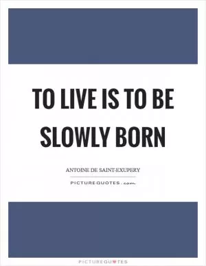 To live is to be slowly born Picture Quote #1