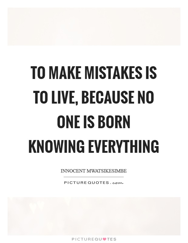 To make mistakes is to live, because no one is born knowing everything Picture Quote #1