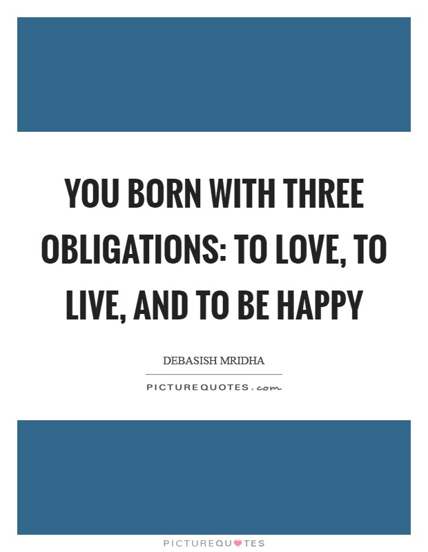 You born with three obligations: to love, to live, and to be happy Picture Quote #1