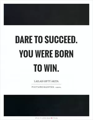 Dare to succeed. You were born to win Picture Quote #1