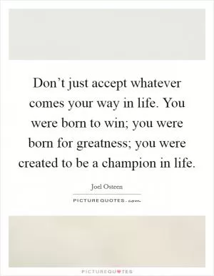 Don’t just accept whatever comes your way in life. You were born to win; you were born for greatness; you were created to be a champion in life Picture Quote #1