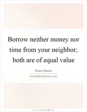Borrow neither money nor time from your neighbor; both are of equal value Picture Quote #1