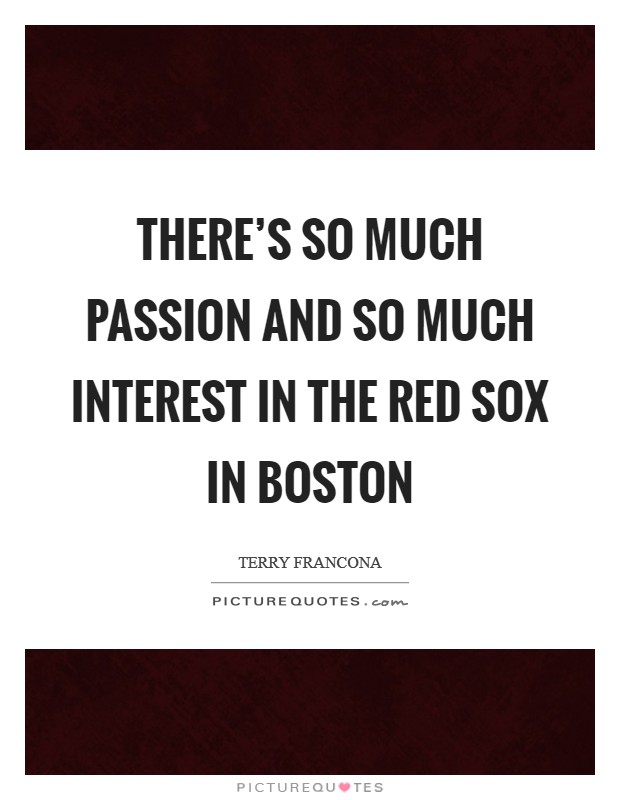 There's so much passion and so much interest in the Red Sox in Boston Picture Quote #1