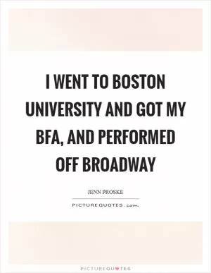 I went to Boston University and got my BFA, and performed Off Broadway Picture Quote #1